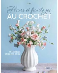 Fleurs et feuillages au crochet. 35 modèles étape par étape