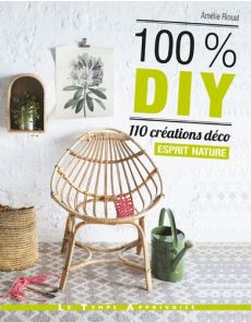 100 % DIY - 110 créations déco esprit nature - Amélie Rioual