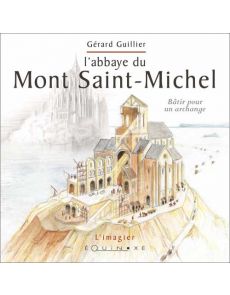L'abbaye du Mont Saint-Michel - Bâtir pour un archange - Gérard Guillier