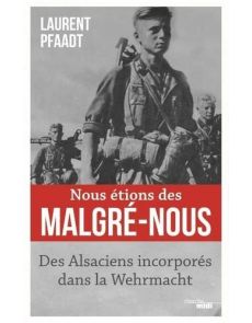 Nous étions des malgré-nous - Des Alsaciens incorporés dans la Wehrmacht