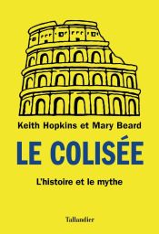 Le Colisée - L'histoire et le mythe - Keith Hopkins, Mary Beard
