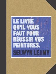 Le livre qu'il vous faut pour réussir vos peintures - Selwyn Leamy