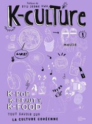 K-culture - K-pop, k-beauty, k-food. Tout savoir sur la culture coréenne - Ryu Jeong Hwa - 9782017210504