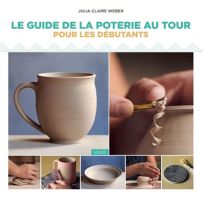 Le guide de la poterie au tour, pour les débutants  - Julia Claire Weber - Éditions Vigot