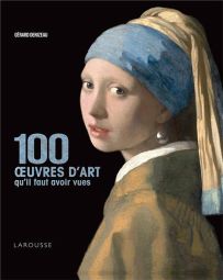 100 œuvres d'art qu'il faut avoir vues - Gérard Denizeau - Larousse