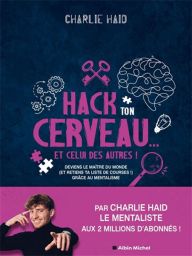 Hack ton cerveau... Et celui des autres ! Deviens le maitre du monde grâce au mentalisme - Charlie Haid - Editions Albin Michel