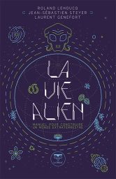 La vie Alien - Manuel pour construire un monde extraterrestre - Roland Lehoucq, Laurent Genefort, Jean-Sébastien Steyer - Éditons Belial'