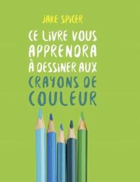 Couverture du livre Ce livre vous apprendra à dessiner aux crayons de couleur de Jake Spicer, sur fond vert vif, avec un titre en lettres blanches et bleues et une illustration de plusieurs crayons de couleur alignés verticalement.