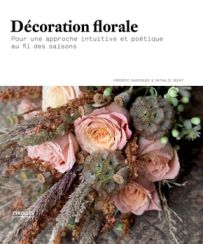 Décoration florale - Pour une approche intuitive et poétique au fil des saisons - Frederic Garrigues et Nathalie Bouat - Eyrolles - Achat livre sur Divertistore
