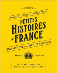 Couverture jaune vif du livre "Petites Histoires de France" de Renaud Thomazo chez Larousse. Le sous-titre promet "250 pépites pour esprits curieux" sous le dessin d'une couronne.