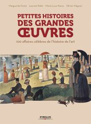 Petites Histoires des grandes oeuvres - 100 affaires célèbres de l'histoire de l'art - Editions Eyrolles - Divertistore.com