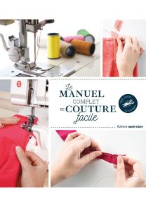 Le manuel complet de la couture facile - 120 leçons illustrées - Annabel Benilan, Coralie Bijasson, Marion Grandamme, Lydie Lardoux
