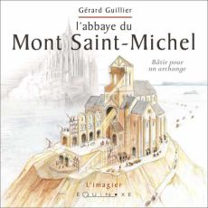 L'abbaye du Mont Saint-Michel - Bâtir pour un archange - Gérard Guillier