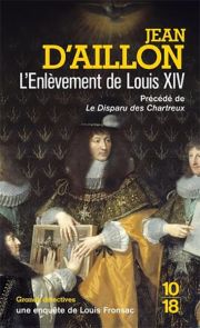 L'enlèvement de Louis XIV - Précédé du Disparu des Chartreux - Jean D'aillon - enquête de Louis Fronsac - Éditions 10/18