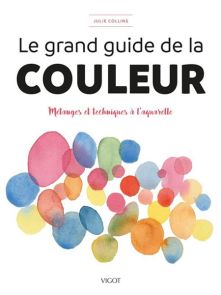 Le grand guide de la couleur : mélanges et techniques à l'aquarelle - Julie Collins - Éditions Vigot
