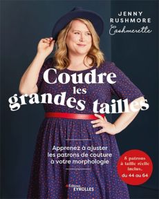 Coudre les grandes tailles - Apprenez à adapter les patrons de couture à votre morphologie - 5 patrons à taille réelle inclus, du 44 à 64. - Jenny Rushmore - Éditions Eyrolles