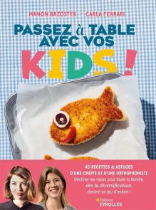 Passez à table avec vos kids ! 40 recettes & astuces d'une cheffe et d'une orthophoniste. Décliner les repas pour toute la famille, dès la diversification, devient un jeu d'enfant ! - 9782416015243