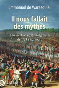 Il nous fallait des mythes ! - La Révolution et ses imaginaires de 1789 à nos jours - Emmanuel de Waresquiel - 9791021062399